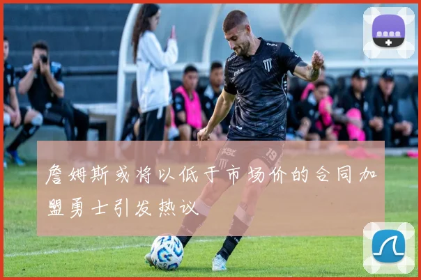詹姆斯或将以低于市场价的合同加盟勇士引发热议