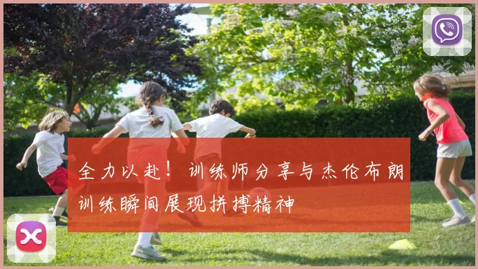 全力以赴！训练师分享与杰伦布朗训练瞬间展现拼搏精神