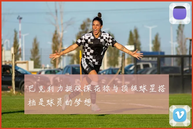 巴克利力挺双探花称与顶级球星搭档是球员的梦想
