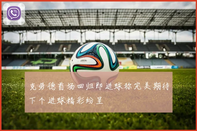 克劳德首场回归即进球称完美期待下个进球精彩纷呈