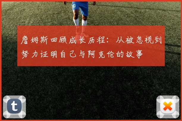 詹姆斯回顾成长历程：从被忽视到努力证明自己与阿克伦的故事