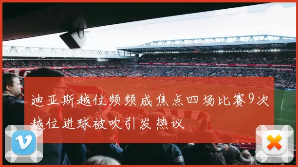 迪亚斯越位频频成焦点四场比赛9次越位进球被吹引发热议