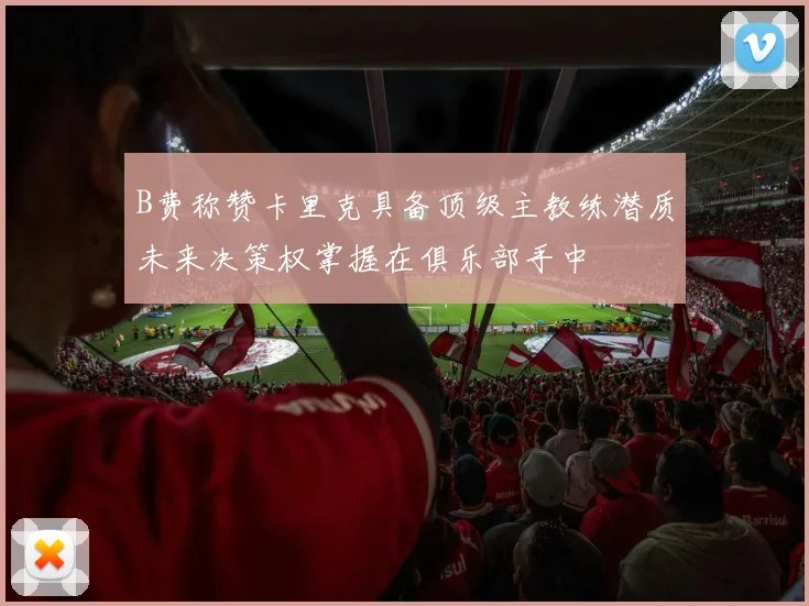 B费称赞卡里克具备顶级主教练潜质未来决策权掌握在俱乐部手中
