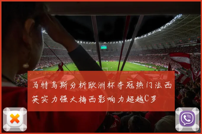 马特乌斯分析欧洲杯夺冠热门法西英实力强大梅西影响力超越C罗